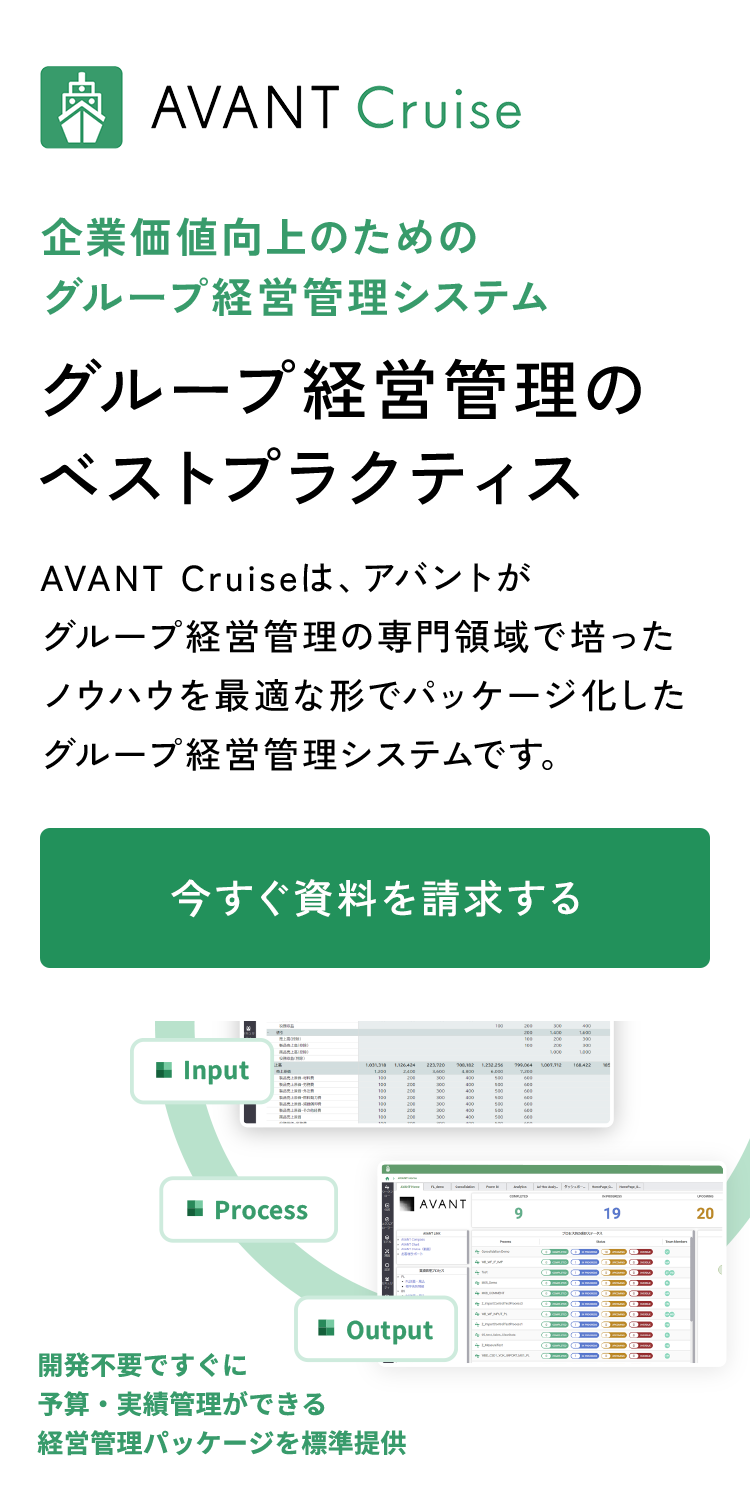 AVANT Cruise 企業価値向上のためのグループ経営管理システム グループ経営管理のベストプラクティス AVANT Cruiseは、アバントがグループ経営管理の専門領域で培ったノウハウを最適な形でパッケージ化したグループ経営管理システムです。今すぐ資料を請求する