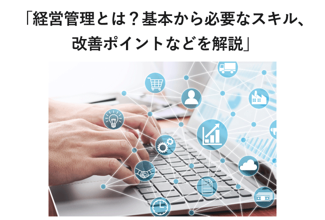ナレッジコラム「経営管理とは？基本から必要なスキル、改善ポイントなどを解説」