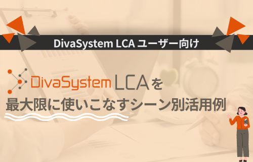 【動画で紹介】≪ユーザー向け≫DivaSystem LCAを最大限に使いこなすシーン別活用例